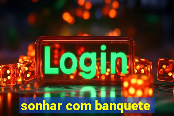 sonhar com banquete